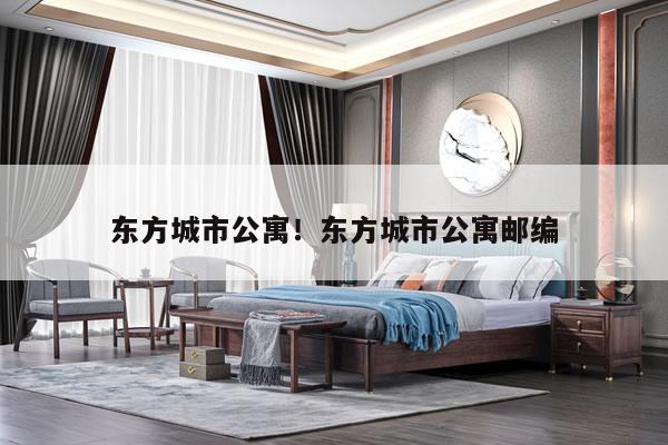 东方城市公寓!东方城市公寓邮编